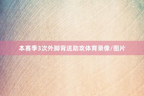 本赛季3次外脚背送助攻体育录像/图片