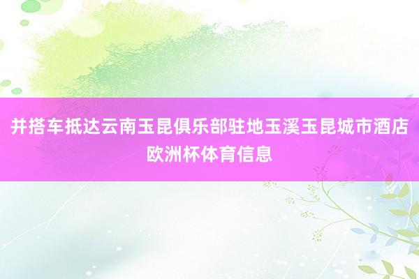 并搭车抵达云南玉昆俱乐部驻地玉溪玉昆城市酒店欧洲杯体育信息