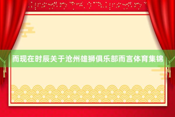 而现在时辰关于沧州雄狮俱乐部而言体育集锦