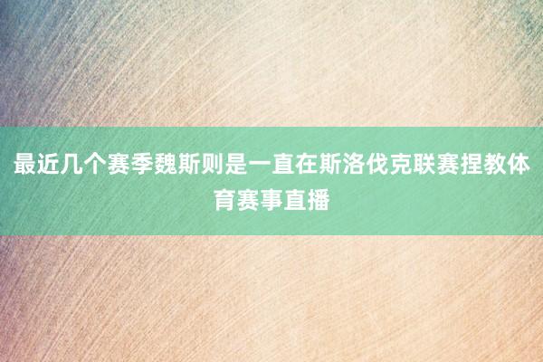 最近几个赛季魏斯则是一直在斯洛伐克联赛捏教体育赛事直播