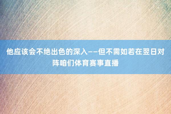 他应该会不绝出色的深入——但不需如若在翌日对阵咱们体育赛事直播