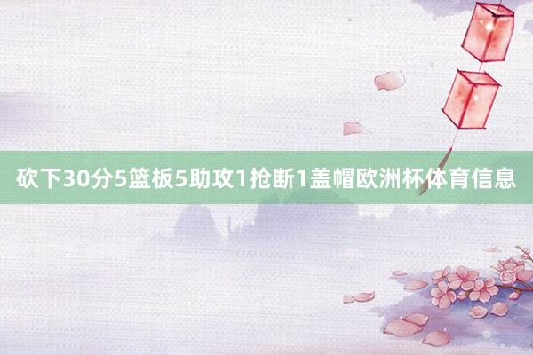 砍下30分5篮板5助攻1抢断1盖帽欧洲杯体育信息