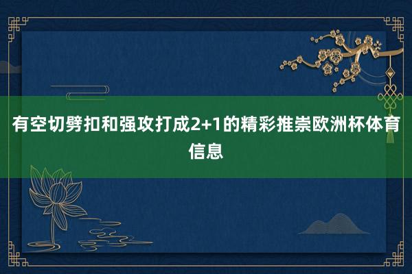 有空切劈扣和强攻打成2+1的精彩推崇欧洲杯体育信息