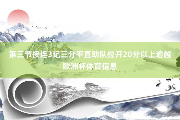 第三节接连3记三分平直助队拉开20分以上逾越欧洲杯体育信息