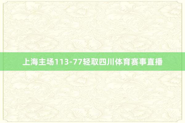上海主场113-77轻取四川体育赛事直播