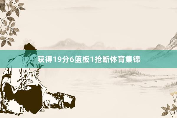 获得19分6篮板1抢断体育集锦