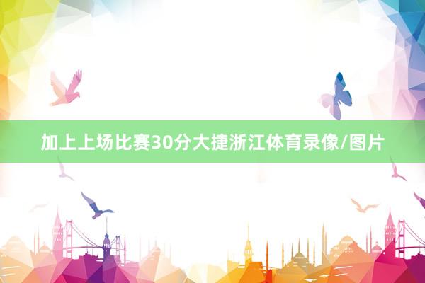 加上上场比赛30分大捷浙江体育录像/图片