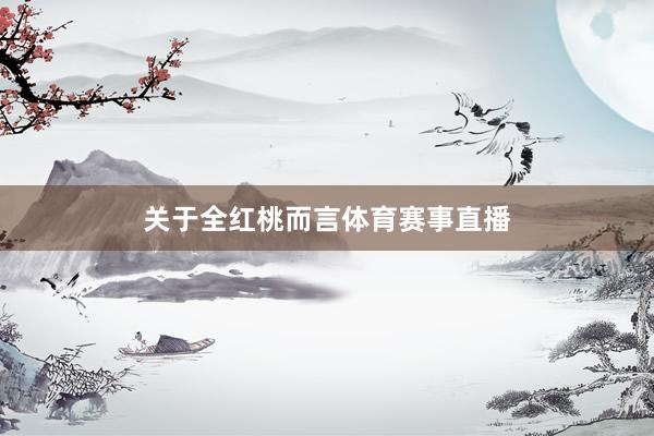 关于全红桃而言体育赛事直播
