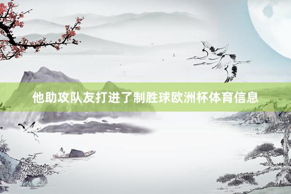 他助攻队友打进了制胜球欧洲杯体育信息