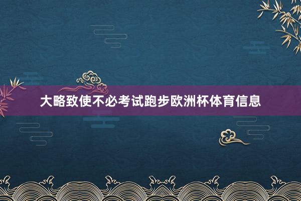 大略致使不必考试跑步欧洲杯体育信息