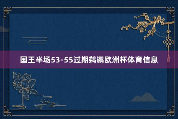 国王半场53-55过期鹈鹕欧洲杯体育信息