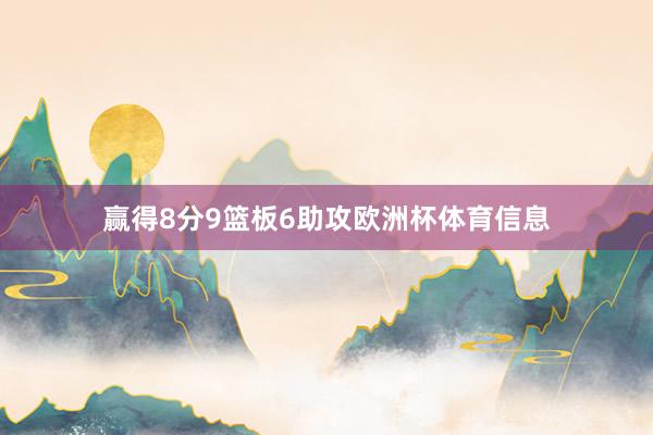 赢得8分9篮板6助攻欧洲杯体育信息