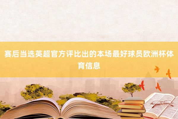 赛后当选英超官方评比出的本场最好球员欧洲杯体育信息