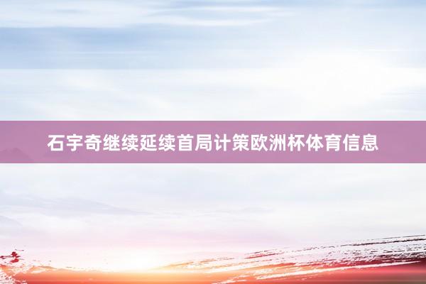 石宇奇继续延续首局计策欧洲杯体育信息