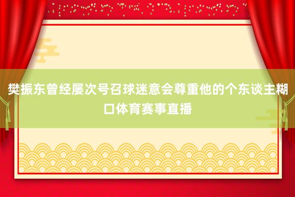 樊振东曾经屡次号召球迷意会尊重他的个东谈主糊口体育赛事直播
