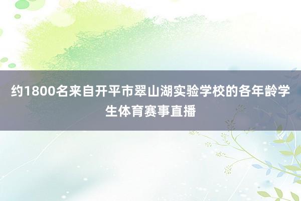 约1800名来自开平市翠山湖实验学校的各年龄学生体育赛事直播