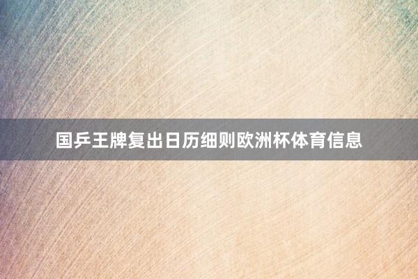 国乒王牌复出日历细则欧洲杯体育信息