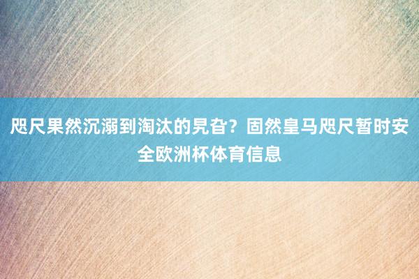 咫尺果然沉溺到淘汰的旯旮？固然皇马咫尺暂时安全欧洲杯体育信息