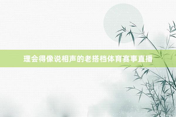 理会得像说相声的老搭档体育赛事直播