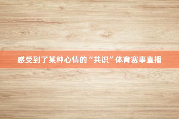 感受到了某种心情的“共识”体育赛事直播