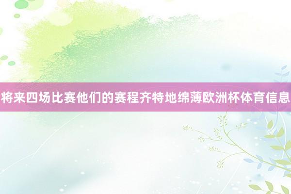 将来四场比赛他们的赛程齐特地绵薄欧洲杯体育信息