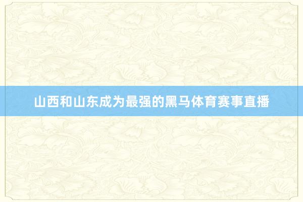 山西和山东成为最强的黑马体育赛事直播