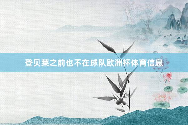 登贝莱之前也不在球队欧洲杯体育信息