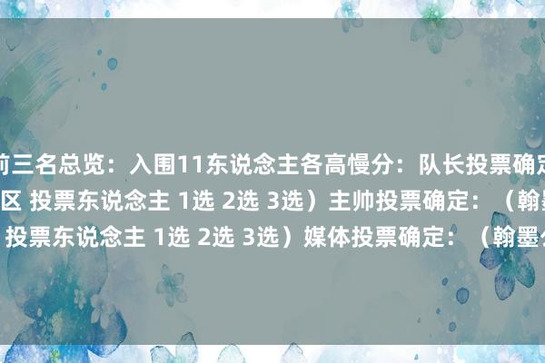 前三名总览：入围11东说念主各高慢分：队长投票确定：（翰墨公法：国度/地区 投票东说念主 1选 2选 3选）主帅投票确定：（翰墨公法：国度/地区 投票东说念主 1选 2选 3选）媒体投票确定：（翰墨公法：国度/地区 投票东说念主 1选 2选 3选）    欧洲杯体育信息