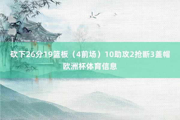 砍下26分19篮板（4前场）10助攻2抢断3盖帽欧洲杯体育信息
