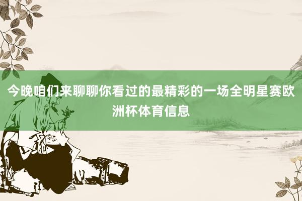 今晚咱们来聊聊你看过的最精彩的一场全明星赛欧洲杯体育信息