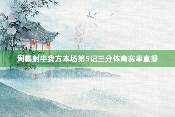 周鹏射中我方本场第5记三分体育赛事直播