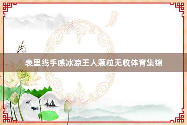 表里线手感冰凉王人颗粒无收体育集锦