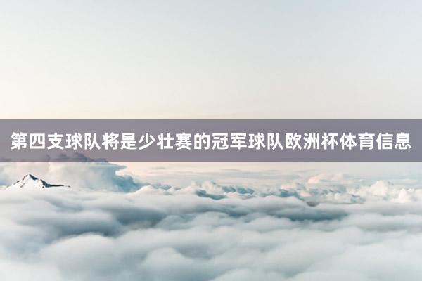 第四支球队将是少壮赛的冠军球队欧洲杯体育信息