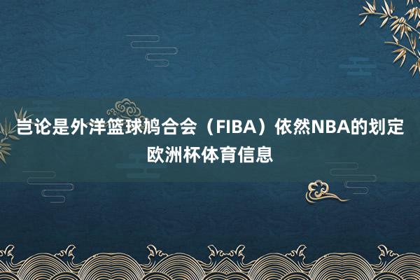 岂论是外洋篮球鸠合会（FIBA）依然NBA的划定欧洲杯体育信息