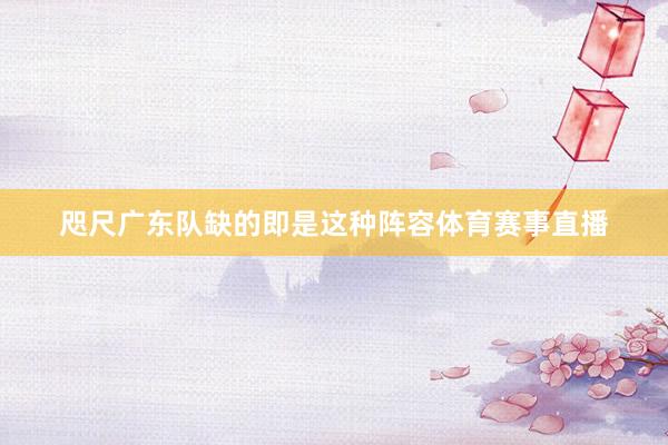 咫尺广东队缺的即是这种阵容体育赛事直播