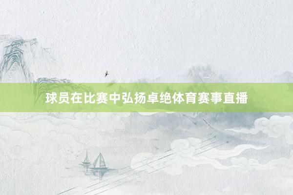 球员在比赛中弘扬卓绝体育赛事直播