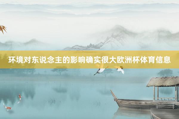 环境对东说念主的影响确实很大欧洲杯体育信息