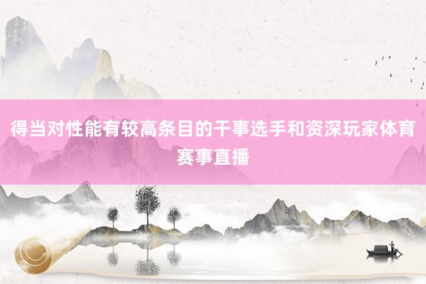 得当对性能有较高条目的干事选手和资深玩家体育赛事直播