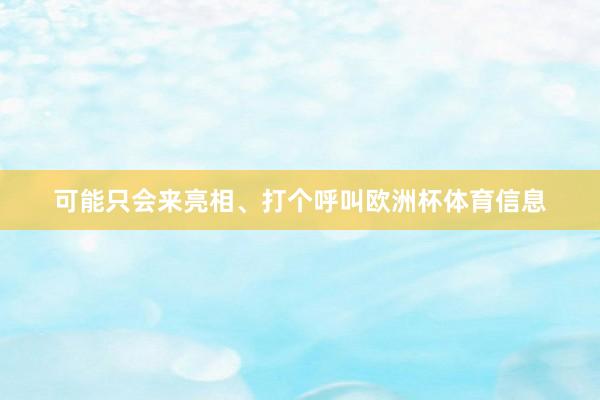 可能只会来亮相、打个呼叫欧洲杯体育信息