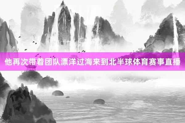 他再次带着团队漂洋过海来到北半球体育赛事直播