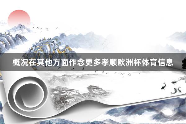 概况在其他方面作念更多孝顺欧洲杯体育信息