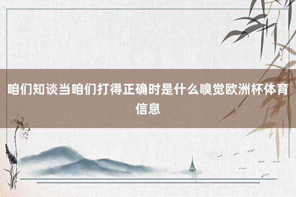 咱们知谈当咱们打得正确时是什么嗅觉欧洲杯体育信息