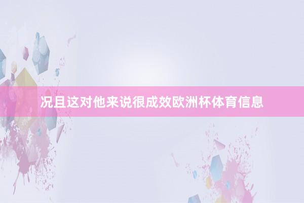 况且这对他来说很成效欧洲杯体育信息