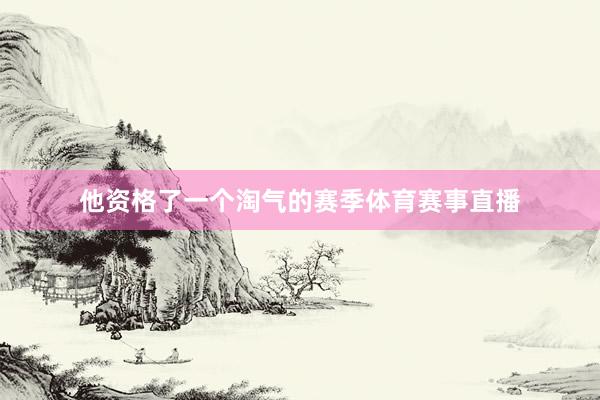 他资格了一个淘气的赛季体育赛事直播