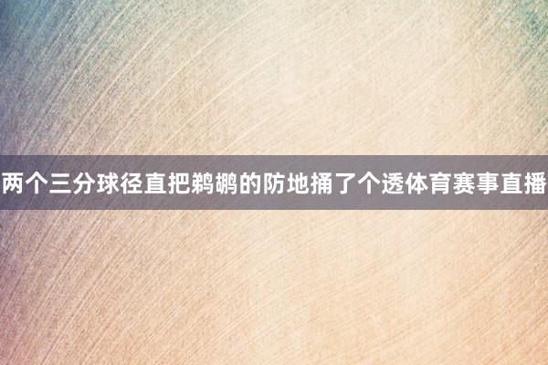 两个三分球径直把鹈鹕的防地捅了个透体育赛事直播