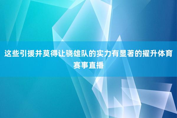 这些引援并莫得让骁雄队的实力有显著的擢升体育赛事直播