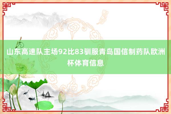 山东高速队主场92比83驯服青岛国信制药队欧洲杯体育信息