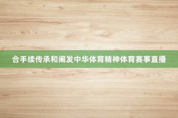 合手续传承和阐发中华体育精神体育赛事直播