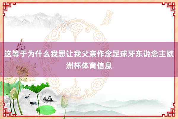 这等于为什么我思让我父亲作念足球牙东说念主欧洲杯体育信息