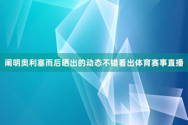 阐明奥利塞而后晒出的动态不错看出体育赛事直播